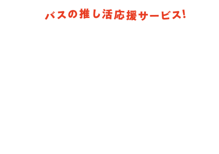 バスの推し活応援サービス！みんなの推しバス！