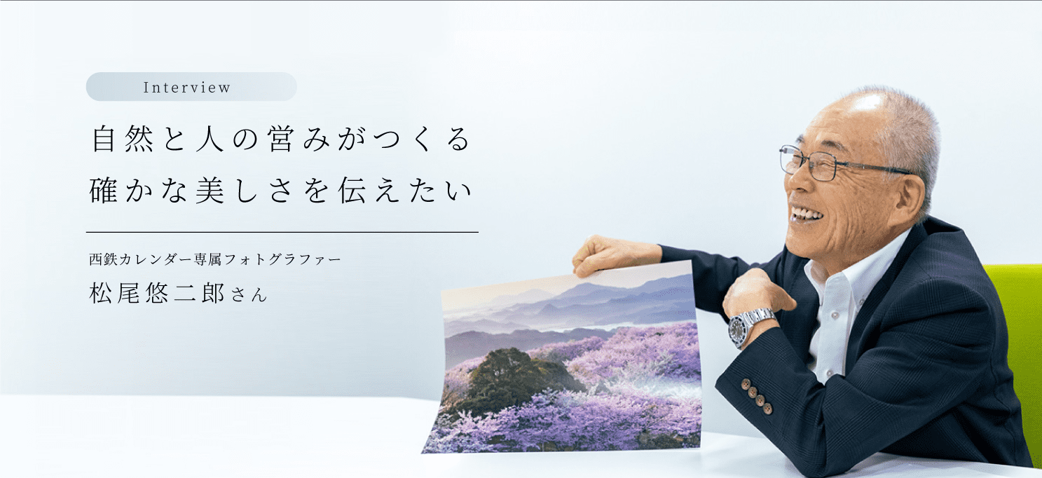 Interview 自然と人の営みがつくる確かな美しさを伝えたい 西鉄カレンダー専属フォトグラファー・松尾悠二郎さん