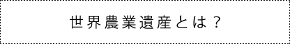 世界農業遺産とは？