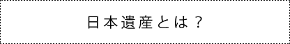 日本遺産とは？