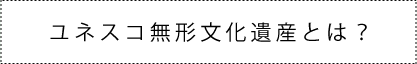 ユネスコ無形文化遺産とは？